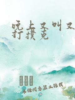 晚上又叫又疼的打扑克