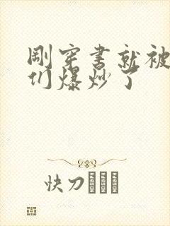 刚穿书就被主角们爆炒了