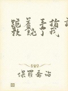 跪着 手指 调教 饶了我