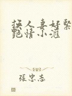 换人妻好紧4P艳情小汇