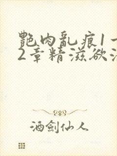 艳肉乱痕1一12章精滋欲液