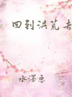 回到洪荒去泡妞