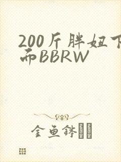 200斤胖妞下面BBRW