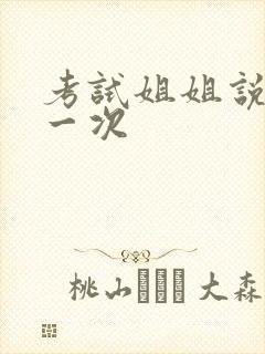 考试姐姐说给我一次