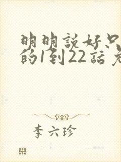 明明说好只蹭蹭的1到22话免费