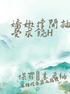 娇嫩撑开抽搐承受求饶H