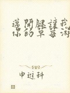 迈开腿让我看看你的草莓游