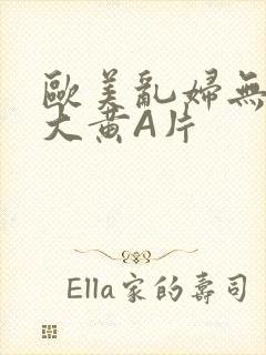 欧美乱妇无乱码大黄A片