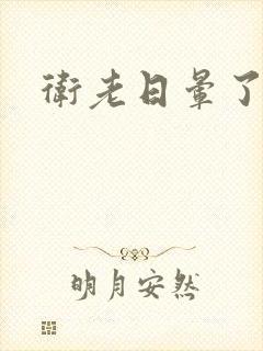 卫老日晕了淑蓉