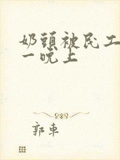 奶头被民工吃了一晚上