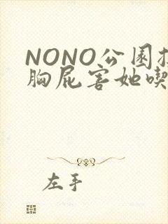 NONO公园揉胸屁害她吃安眠药