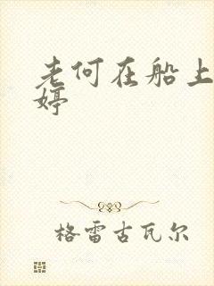 老何在船上弄雨婷