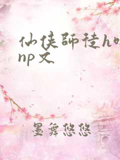 仙侠师徒h啪肉np文