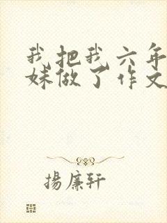 我把我六年级妹妹做了作文