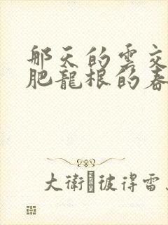 那天的云交雨合肥龙根的春天