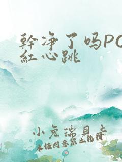 干净了吗PO脸红心跳