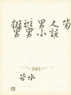 挺进男人菊宿舍男男小说