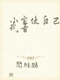 小家伙自己弄给我看