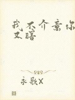 我不介意你又丑又瞎