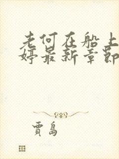 老何在船上弄雨婷最新章节