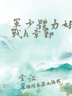 军少体力好夜夜战h章节