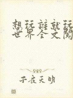 想玩谁就玩谁的世界全文阅读