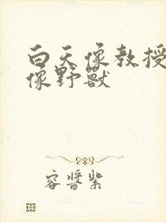 白天像教授晚上像野兽