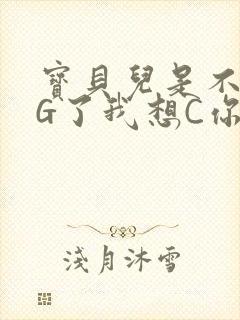 宝贝儿是不是欠G了我想C你