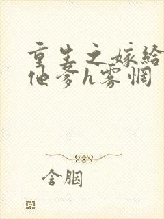 重生之嫁给前夫他爹h雾惘