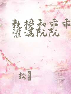 教授和乖乖女H灌满阮阮