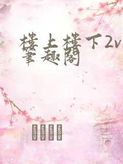 楼上楼下2v2笔趣阁