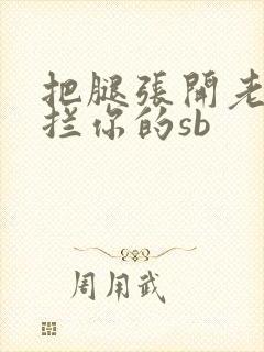 把腿张开老子臊拦你的sb