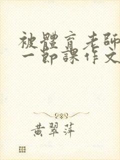 被体育老师C了一节课作文课渺渺