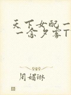 天下女配一般湿 一念夕雾TXT