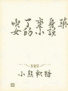 吃了变身药丸变女的小说