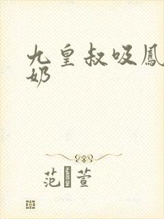 九皇叔吸凤轻尘奶