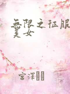 无限之征服天下美女