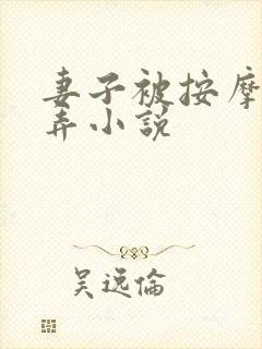 妻子被按摩师玩弄小说