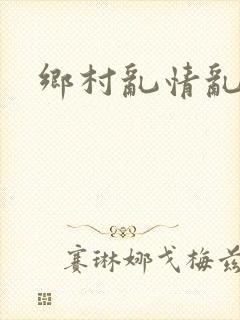 乡村乱情乱睡小