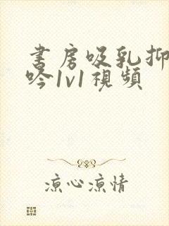书房吸乳抑制低吟1v1视频