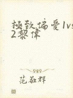 极致偏爱1vs2黎伟