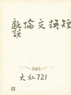 敌伦交换短篇小说