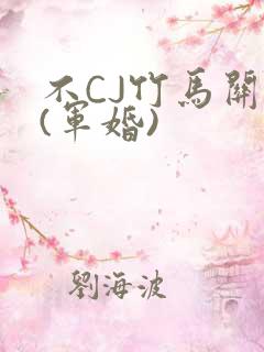 不CJ竹马关系(军婚)