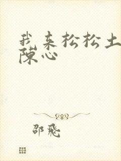 我来松松土全文陈心