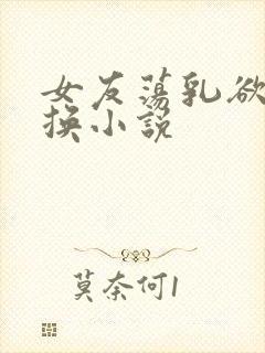 女友荡乳欲伦交换小说