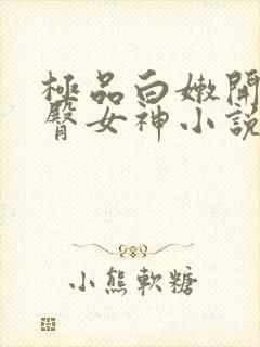 极品白嫩开裆翘臀女神小说