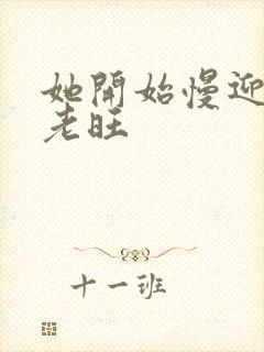 她开始慢迎迎合老旺