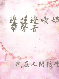 边摸边吃奶边做带声音