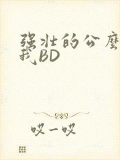 强壮的公么征服我BD