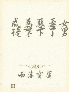 成为恶毒女配之后拿下了男主